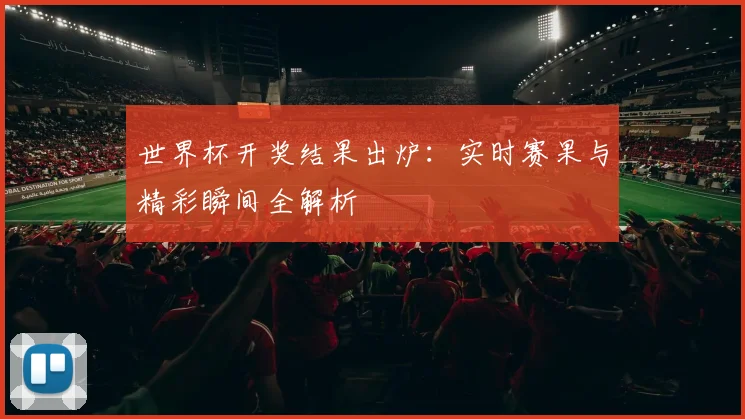 世界杯开奖结果出炉：实时赛果与精彩瞬间全解析