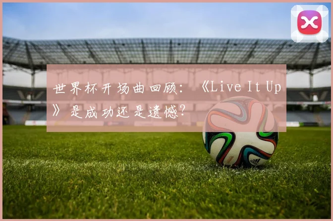 世界杯开场曲回顾：《Live It Up》是成功还是遗憾？