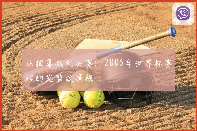 从揭幕战到决赛：2006年世界杯赛程的完整故事线