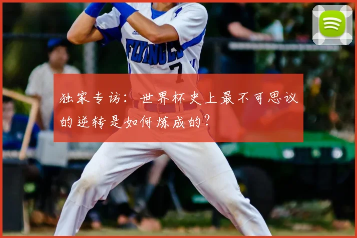 独家专访：世界杯史上最不可思议的逆转是如何炼成的？