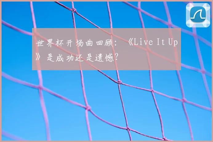 世界杯开场曲回顾：《Live It Up》是成功还是遗憾？