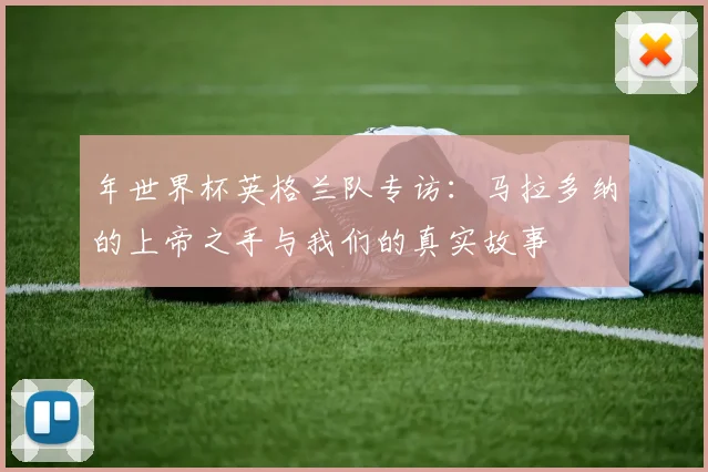 年世界杯英格兰队专访：马拉多纳的上帝之手与我们的真实故事