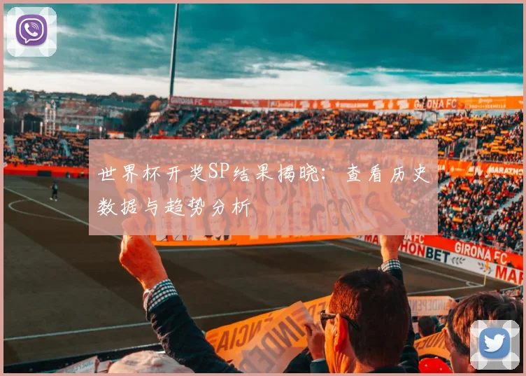 世界杯开奖SP结果揭晓：查看历史数据与趋势分析