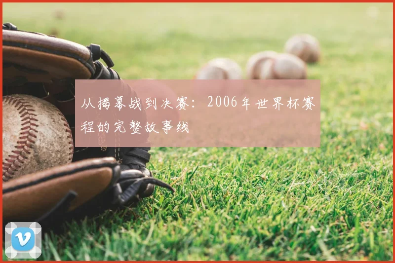 从揭幕战到决赛：2006年世界杯赛程的完整故事线
