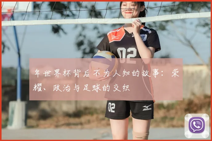 年世界杯背后不为人知的故事：荣耀、政治与足球的交织