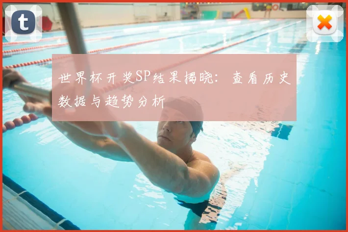 世界杯开奖SP结果揭晓：查看历史数据与趋势分析