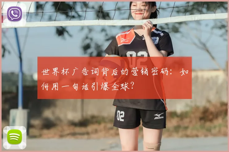 世界杯广告词背后的营销密码：如何用一句话引爆全球？
