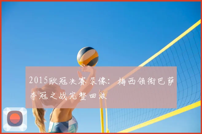 2015欧冠决赛录像：梅西领衔巴萨夺冠之战完整回放