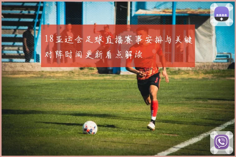 18亚运会足球直播赛事安排与关键对阵时间更新看点解读