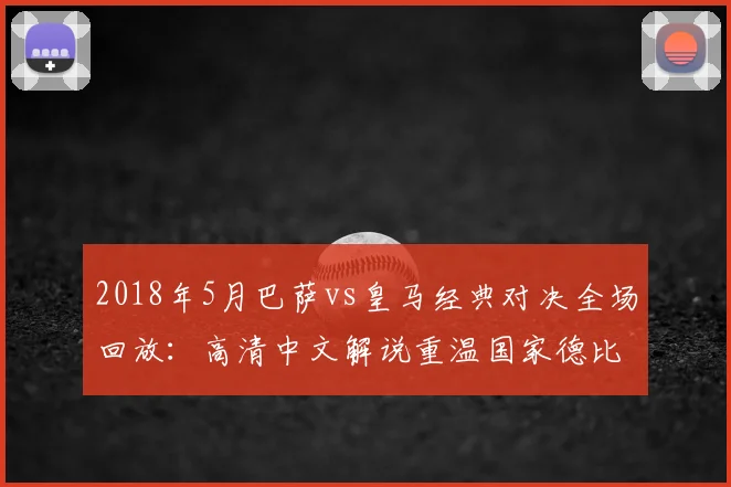 2018年5月巴萨vs皇马经典对决全场回放：高清中文解说重温国家德比