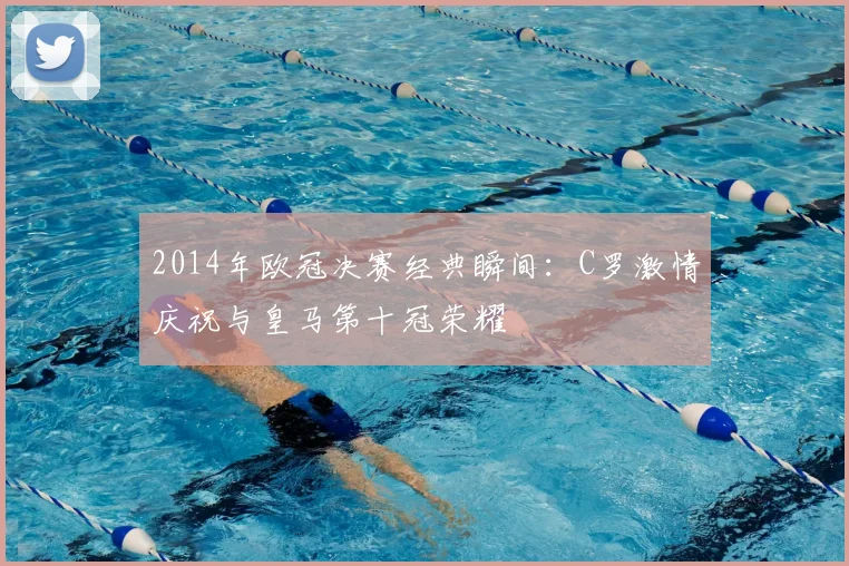 2014年欧冠决赛经典瞬间：C罗激情庆祝与皇马第十冠荣耀