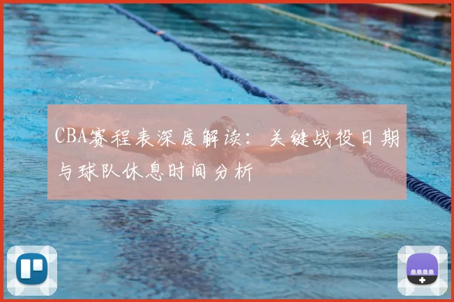 CBA赛程表深度解读：关键战役日期与球队休息时间分析