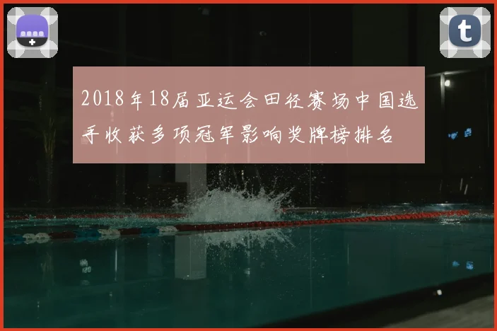 2018年18届亚运会田径赛场中国选手收获多项冠军影响奖牌榜排名