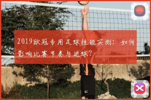2019欧冠专用足球性能实测：如何影响比赛节奏与进球？