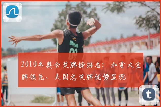 2010冬奥会奖牌榜排名：加拿大金牌领先、美国总奖牌优势显现