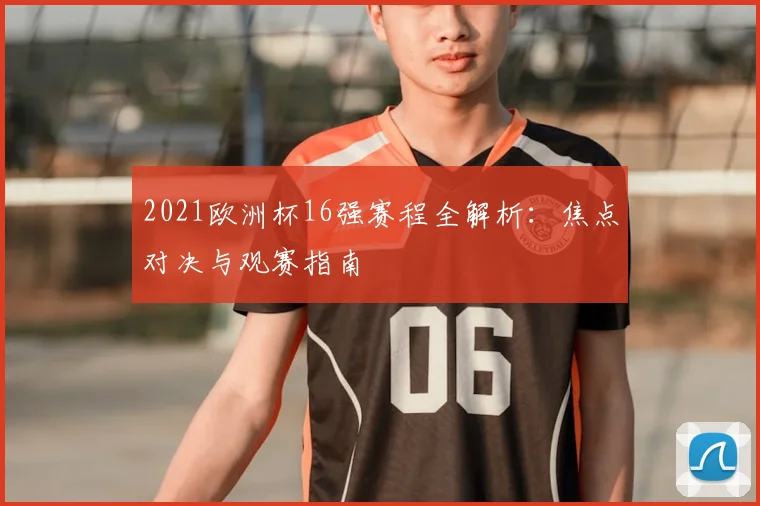 2021欧洲杯16强赛程全解析：焦点对决与观赛指南