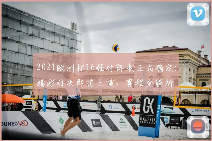 2021欧洲杯16强对阵表正式确定：精彩对决即将上演，赛程全解析