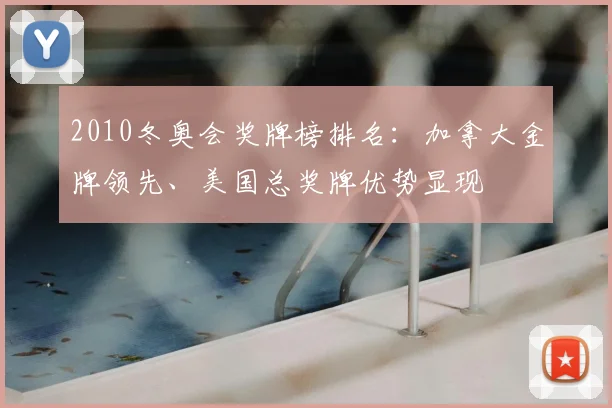 2010冬奥会奖牌榜排名：加拿大金牌领先、美国总奖牌优势显现