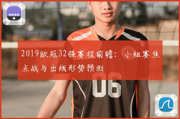 2019欧冠32强赛程前瞻：小组赛焦点战与出线形势预测